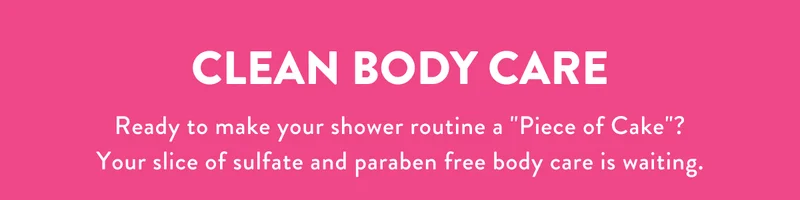 CLEAN BODY CARE | Ready to make your shower routine a Piece of Cake? Your slice of sulfate and paraben free body care is waiting.