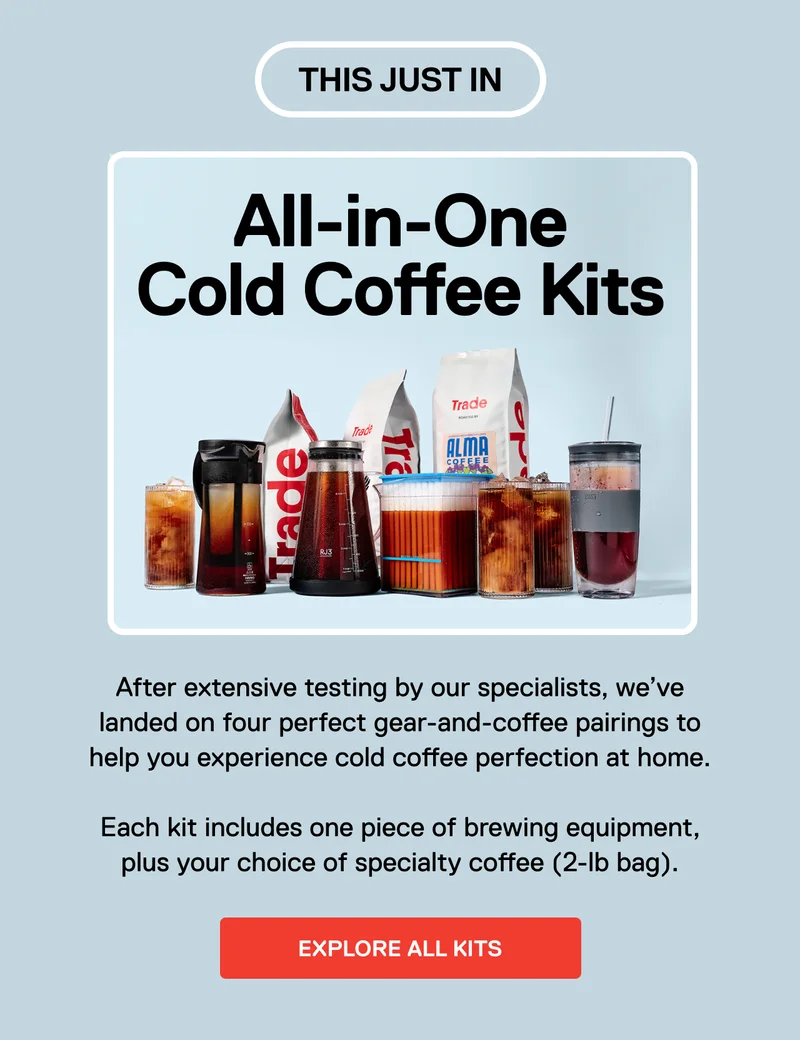 All-in-One Cold Coffee Kits. After extensive testing by our specialists, we’ve landed on four perfect gear-and-coffee pairings to help you experience cold coffee perfection at home.  Each kit includes one piece of brewing equipment, plus a 2-lb bag of specialty coffee. Explore all kits.