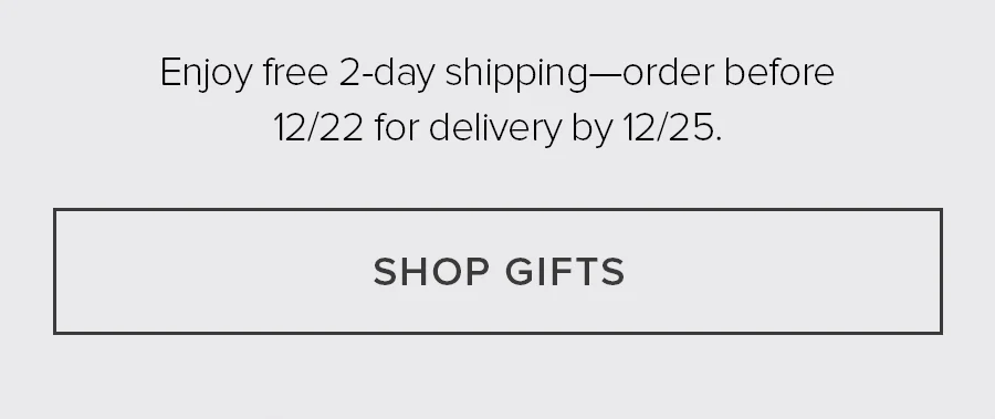 Enjoy free 2-day shipping-order before 12/22 for delivert by 12/25 SHOP GIFTS