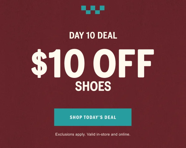 DAY 10 DEAL: $10 OFF SHOES. SHOP TODAY'S DEAL.