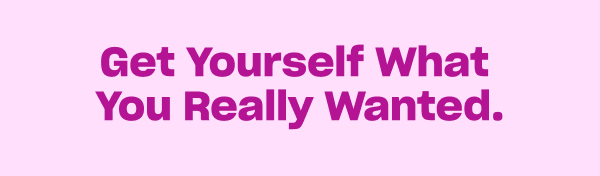 Get Yourself What You Really Wanted.