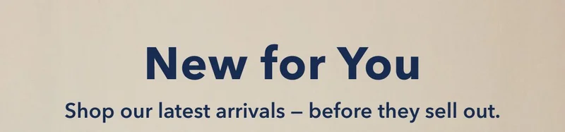 New for You | Shop our latest arrivals - before they sell out.
