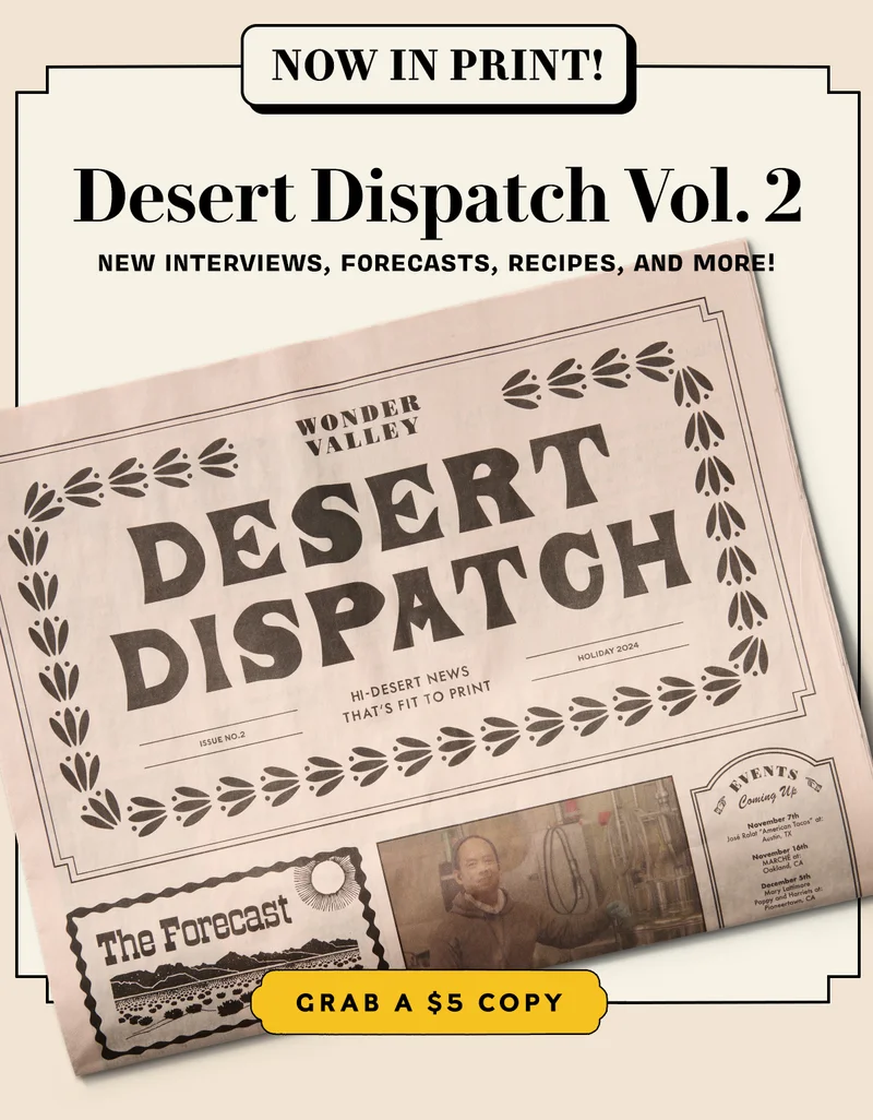 Now in Print! Desert Dispatch Vol. 2    New interviews, forecasts, recipes, and more!   GRAB A $5 COPY
