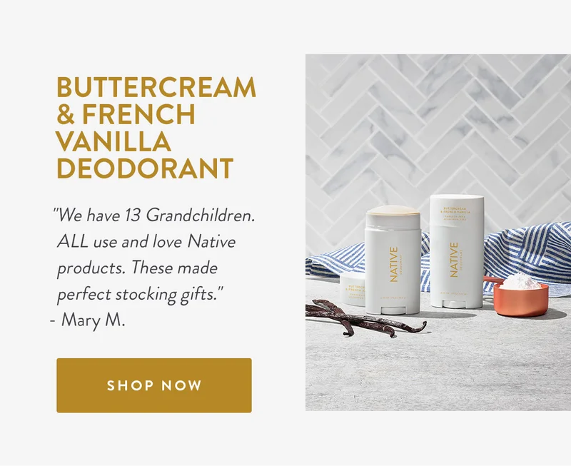 BUTTERCREAM & FRENCH VANILLA DEODORANT | We have 13 Grandchildren. ALL use and love Native products. These made perfect stocking gifts. Mary M. | SHOP NOW