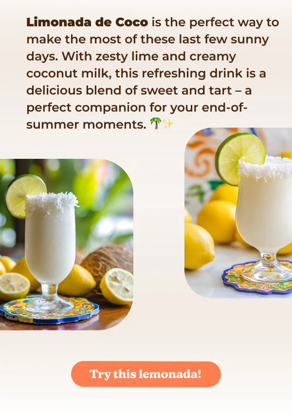 Limonada de Coco is the perfect way to make the most of these last few sunny days. With zesty lime and creamy coconut milk, this refreshing drink is a delicious blend of sweet and tart - a perfect companion for your end-of- summer moments.