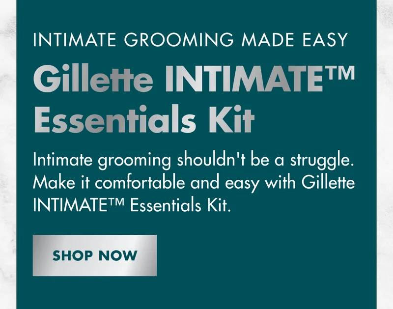 INTIMATE GROOMING MADE EASY. Gillette INTIMATE™ Essentials Kit. Intimate grooming shouldn't be a struggle. Make it comfortable and easy with Gillette INTIMATE™ Essentials Kit. SHOP NOW