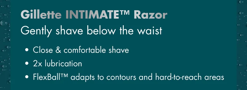 Gillette INTIMATE™ Razor - Gently shave below the waist. Close & comfortable shave; 2x lubrication; FlexBall™ adapts to contours and hard-to-reach areas