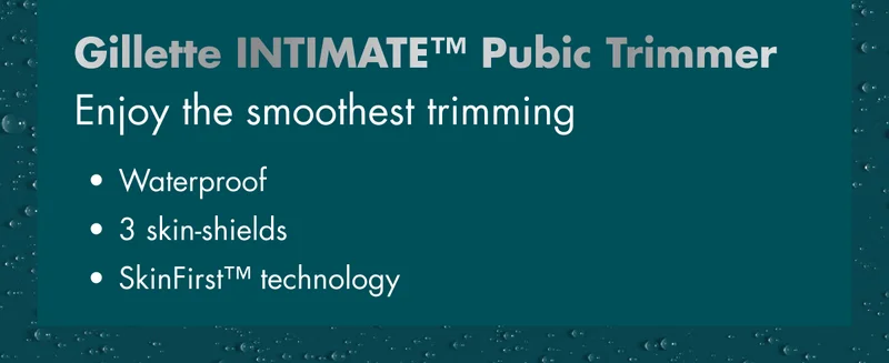 Gillette INTIMATE™ Pubic Trimmer - Enjoy the smoothest trimming. Waterproof; 3 skin-shields; SkinFirst™ technology