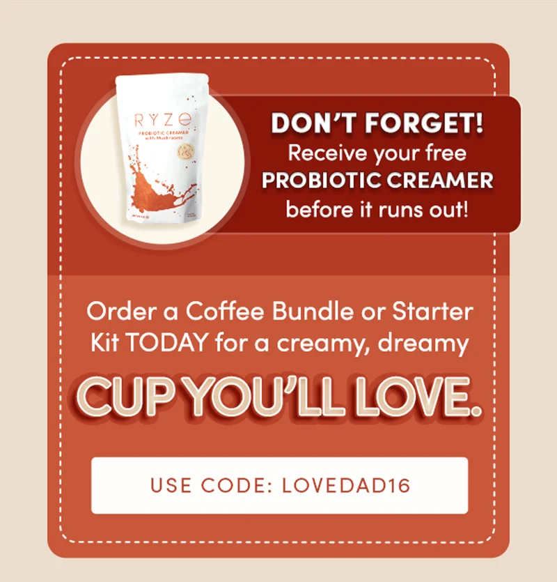 Don't forget! Receive your free PROBIOTIC CREAMER before it runs out! | Order a Coffee Bundle or Starter Kit TODAY for a creamy, dreamy cup you'll love. | Use code: LOVEDAD16