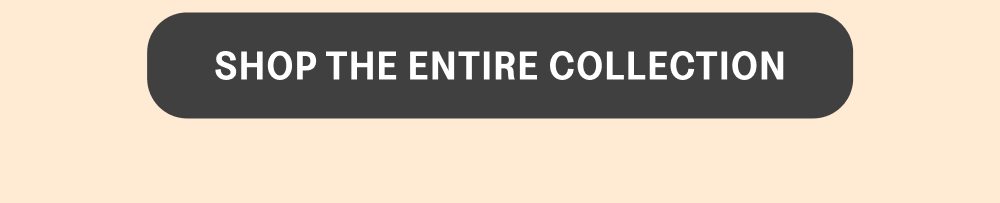 [SHOP THE ENTIER COLLECTION]
