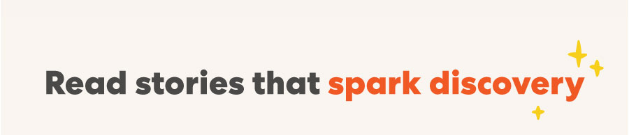 Read stories that spark discovery
