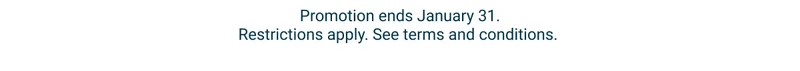 Promotion ends January 31. Restrictions apply. See terms and conditions.