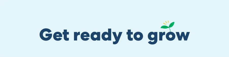 Get ready to grow