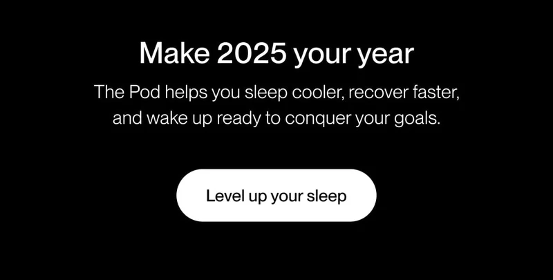 Make 2025 your year The Pod helps you sleep cooler, recover faster, and wake up ready to conquer your goals.