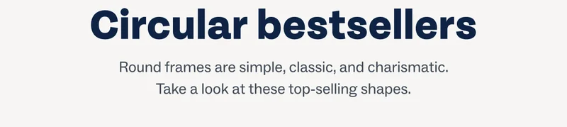 Circular bestsellers - Round frames are simple, classic, and charismatic. Take a look at these top-selling shapes.