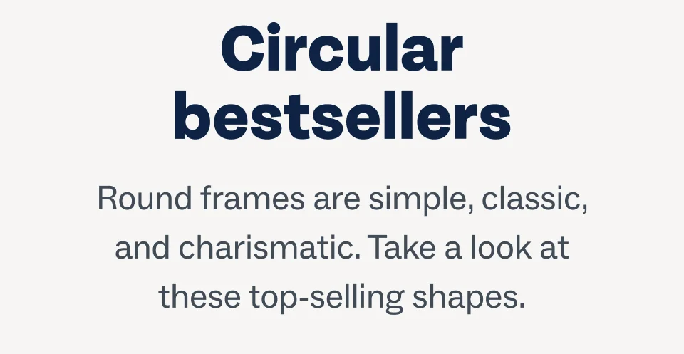 Circular bestsellers - Round frames are simple, classic, and charismatic. Take a look at these top-selling shapes.