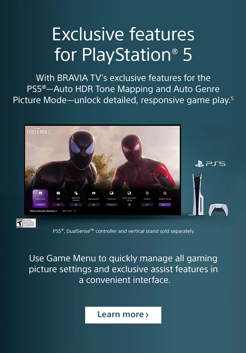 Exclusive features for PlayStation 5 | With BRAVIA TV’s exclusive features for the PS5®—Auto HDR Tone Mapping and Auto Genre Picture Mode—unlock detailed, responsive game play.5 | Use Game Menu to quickly manage all gaming picture settings and exclusive assist features in a convenient interface. | Watch video