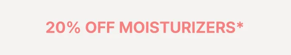 20% OFF MOISTURIZERS