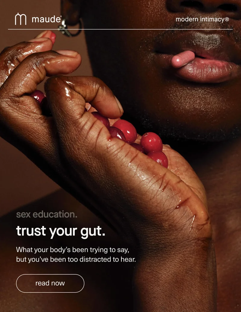 maude | modern intimacy | sex education. | trust your gut. | What your body’s been trying to say, but you’ve been too distracted to hear. | [ read now ]
