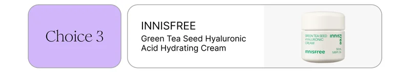 Choice 3: INNISFREE Green Tea Seed Hyaluronic Acid Hydrating Cream Choice 3: INNISFREE Green Tea Seed Hyaluronic Acid Hydrating Cream