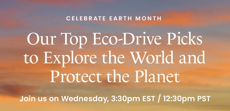 CELEBRATE EARTH MONTH  Our Top Eco-Drive Picks to Explore the World and Protect the Planet. Join us on Wednesday, 3:30pm EST / 12:30pm PST