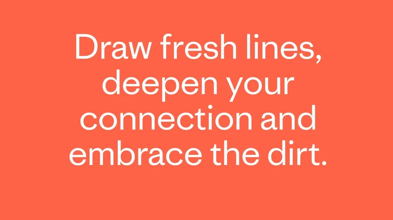Draw fresh lines, deepen your connection and embrace the dirt.