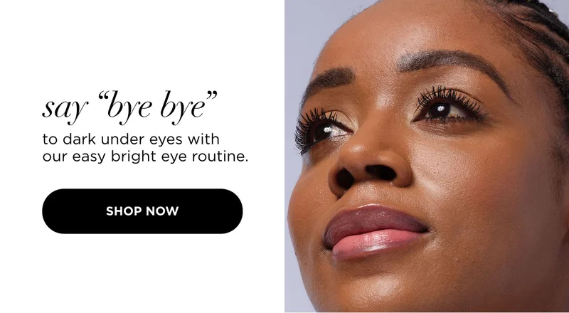 say “bye bye” to dark under eyes with our easy bright eye routine.