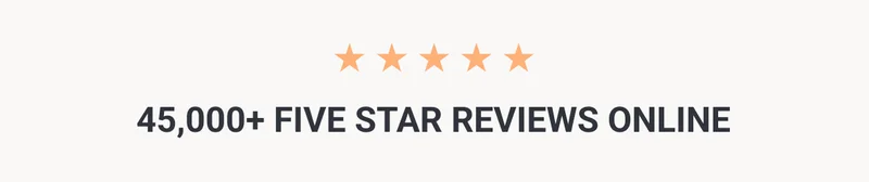 5 stars 45,000+ FIVE STAR REVIEWS ONLINE