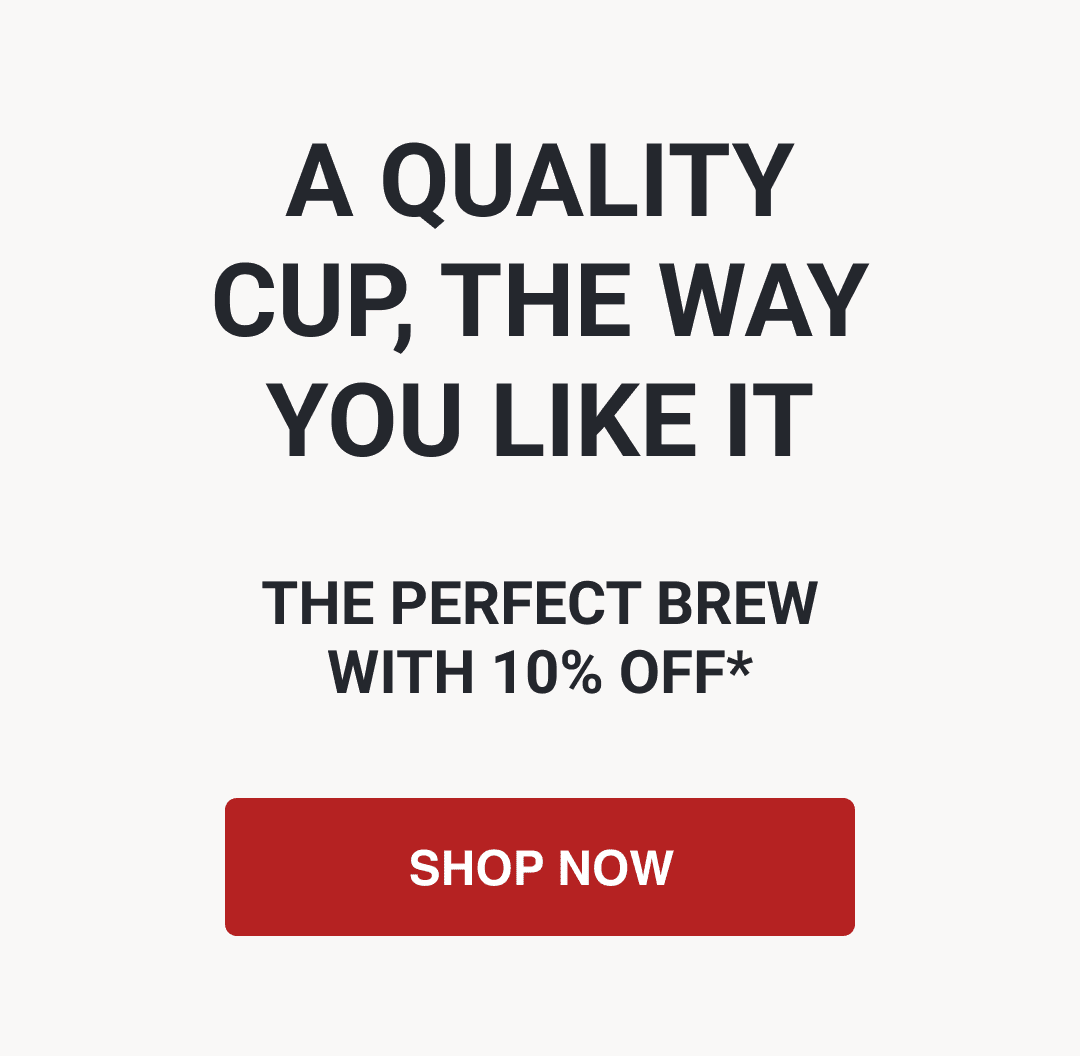 A QUALITY CUP, THE WAY YOU LIKE IT - SHOP NOW