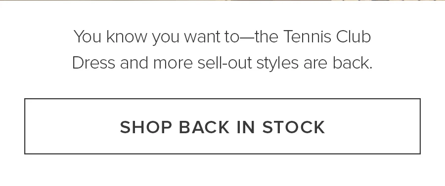 You Know You Want to-the Tennis Club Dress and more sell-out styles are back. SHOP BACK IN STOCK