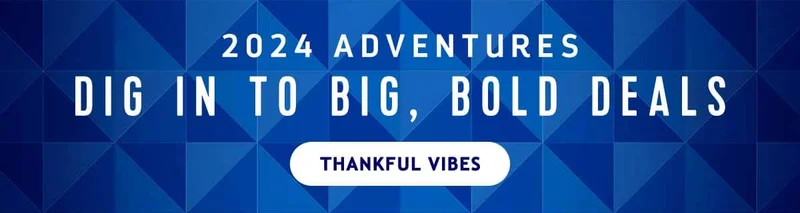 2024 ADVENTURES DIG IN TO BIG, BOLD DEALS
