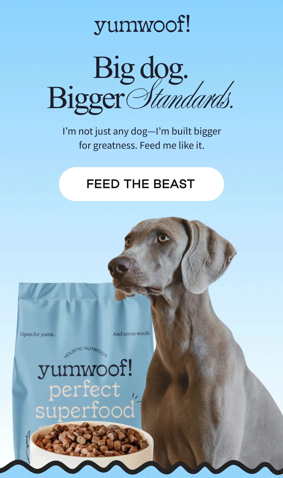 yumwoof! | Big dog. Bigger Standards. | I’m not just any dog—I’m built bigger for greatness. Feed me like it. | FEED THE BEAST
