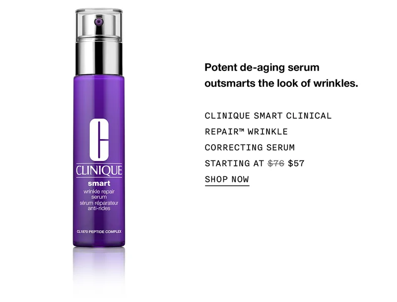 Potent de-aging serum outsmarts the look of wrinkles. CLINIQUE SMART CLINICAL REPAIR™ WRINKLE CORRECTING SERUM STARTING AT $57 SHOP NOW
