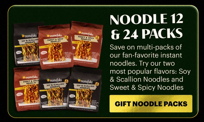 HEADER: NOODLE 12 & 24 PACKS Sub-header: Save on multi-packs of our fan-favorite instant noodles. Try our two most popular flavors: Soy & Scallion Noodles and Sweet & Spicy Noodles CTA: SHOP NOW