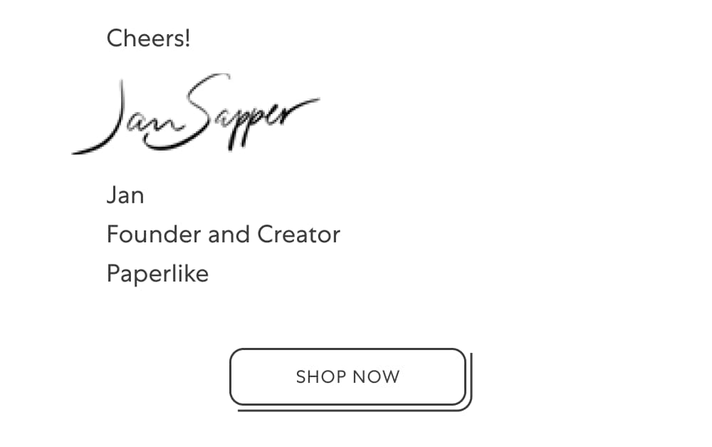 Cheers!  Jan   Founder and Creator Paperlike   [Shop Now]