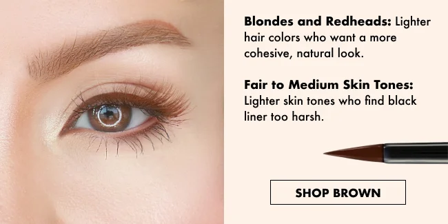 Blondes and Redheads: Lighter hair colors who want a more cohesive, natural look.  Fair to Medium Skin Tones: Lighter skin tones who find black liner too harsh.