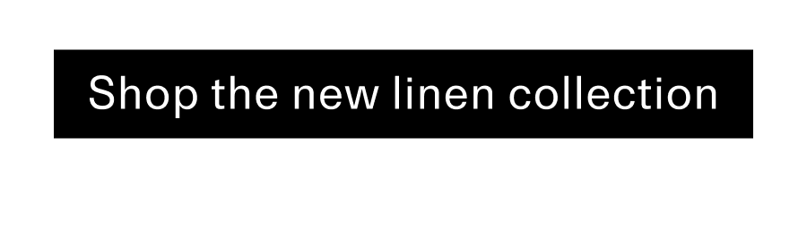 Shop the new linen collection CTA