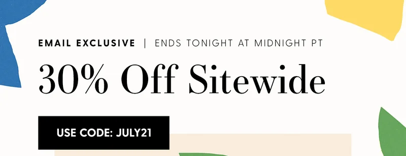 Email Exclusive | Ends Tonight at Midnight PT | 30% Off Sitewide | Use code discount code.