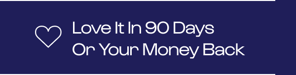 Love it in 90 days or your money back