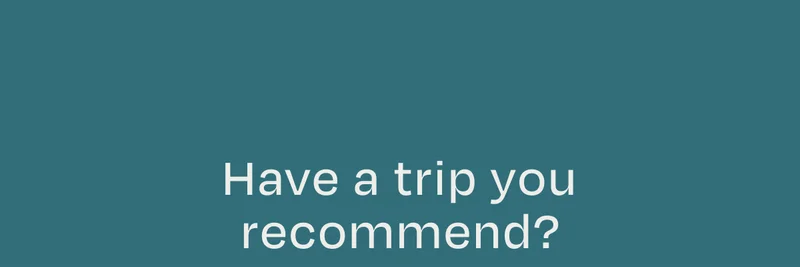 Have a trip you recommend?