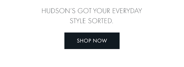 Hudson's got your everyday style sorted.