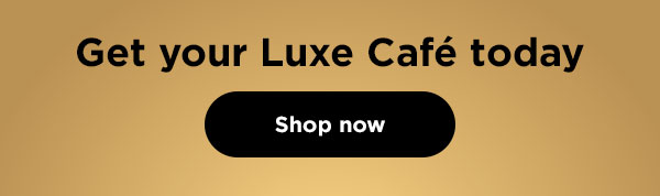 Get your Luxe Café today