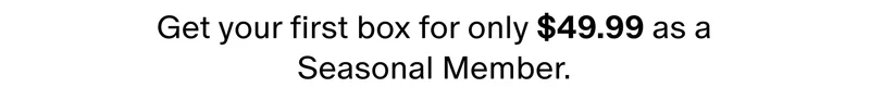 Get your first box for only $49.99 as a Seasonal Member.