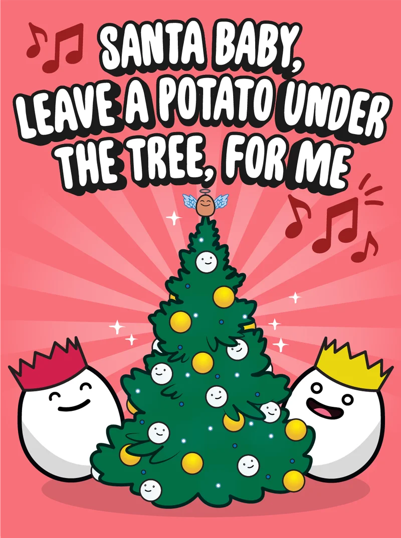 🎶Santa baby, leave a potato under the tree, for me🎶