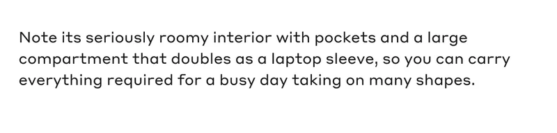 Note its seriously roomy interior with pockets and a large compartment that doubles as a laptop sleeve, so you can carry everything required for a busy day taking on many shapes.