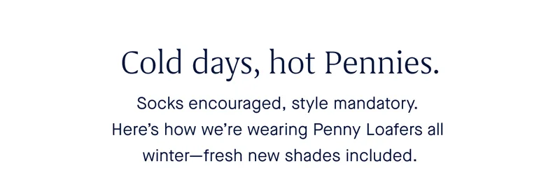 Cold days, hot Pennies. Socks encouraged, style mandatory. Here’s how we’re wearing Penny Loafers all winter—fresh new shades included.