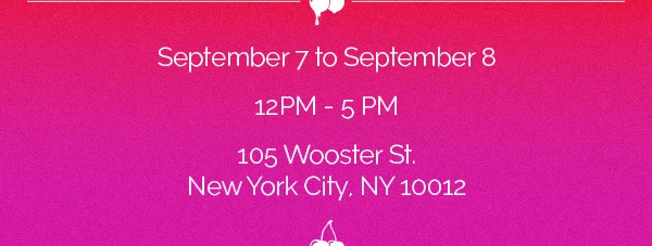 September 7 to September 8 | 12PM - 5 PM | 105 Wooster St. New York City. NY 10012
