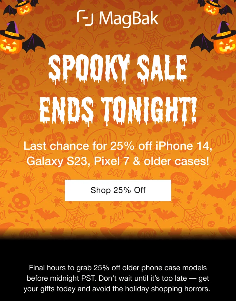 Spooky Sale Ends Tonight! Last chance for 25% off iPhone 14, Galaxy S23, Pixel 7 & older cases! Shop 25% Off Final hours to grab 25% off older phone case models before midnight PST. Don’t wait until it’s too late — get your gifts today and avoid the holiday shopping horrors.