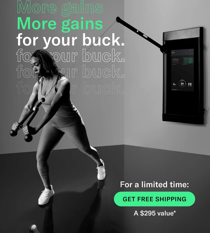 More gains for your buck. CTA: For a limited time. Get Free Shipping. A $295 Value*