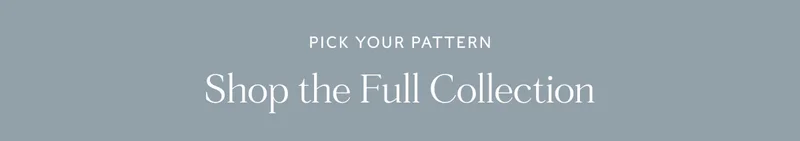 Pick Your Pattern - Shop the Full Collection